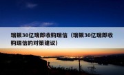 瑞银30亿瑞郎收购瑞信（瑞银30亿瑞郎收购瑞信的对策建议）