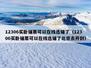 12306买卧铺票可以在线选铺了（12306买卧铺票可以在线选铺了北京去开封）