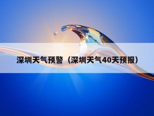 深圳天气预警（深圳天气40天预报）