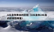 18k金和黄金的区别（18k金和24k金的区别在哪里）