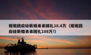 姐姐回应给新婚弟弟随礼18.8万（姐姐回应给新婚弟弟随礼188万!）