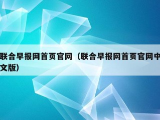 联合早报网首页官网（联合早报网首页官网中文版）