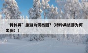 “特种兵”旅游为何出圈?（特种兵旅游为何出圈冫）