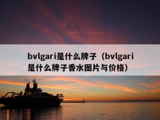 bvlgari是什么牌子（bvlgari是什么牌子香水图片与价格）