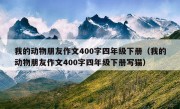 我的动物朋友作文400字四年级下册（我的动物朋友作文400字四年级下册写猫）