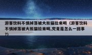 游客饮料不慎掉落被大熊猫捡来喝（游客饮料不慎掉落被大熊猫捡来喝,究竟是怎么一回事?）