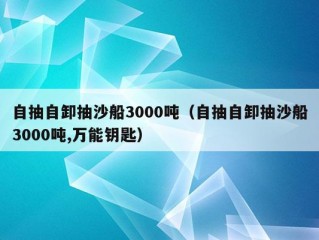 自抽自卸抽沙船3000吨（自抽自卸抽沙船3000吨,万能钥匙）