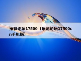 乐彩论坛17500（乐彩论坛17500cn手机版）