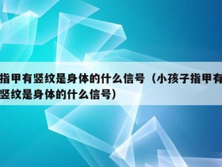 指甲有竖纹是身体的什么信号（小孩子指甲有竖纹是身体的什么信号）