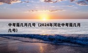 中考是几月几号（2024年河北中考是几月几号）