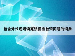 包含外长现场读宪法回应台湾问题的词条