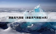 滑县天气预报（滑县天气预报30天）