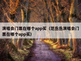 演唱会门票在哪个app买（范丞丞演唱会门票在哪个app买）