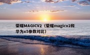 荣耀MAGICV2（荣耀magicv2和华为x5参数对比）