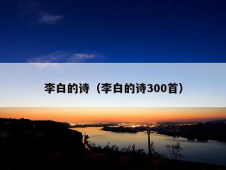 李白的诗（李白的诗300首）