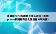 美版iphone和国版有什么区别（美版iphone和国版有什么区别在外观方面）