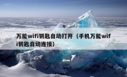 万能wifi钥匙自动打开（手机万能wifi钥匙自动连接）