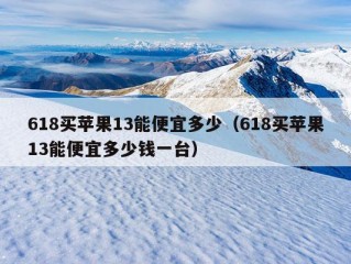 618买苹果13能便宜多少（618买苹果13能便宜多少钱一台）