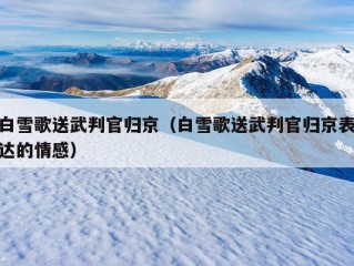 白雪歌送武判官归京（白雪歌送武判官归京表达的情感）