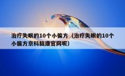 治疗失眠的10个小偏方（治疗失眠的10个小偏方京科脑康官网呢）