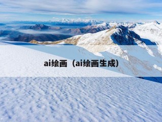 ai绘画（ai绘画生成）