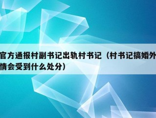 官方通报村副书记出轨村书记（村书记搞婚外情会受到什么处分）