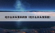 吃什么长头发长的快（吃什么长头发快些）