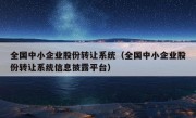 全国中小企业股份转让系统（全国中小企业股份转让系统信息披露平台）