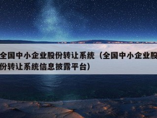 全国中小企业股份转让系统（全国中小企业股份转让系统信息披露平台）