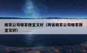 搬家公司哪家便宜又好（跨省搬家公司哪家便宜又好）