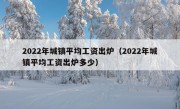 2022年城镇平均工资出炉（2022年城镇平均工资出炉多少）