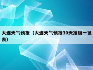 大连天气预报（大连天气预报30天准确一览表）