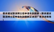 委员建议取消博士后申请年龄限制（委员建议取消博士后申请年龄限制止讲讲广寒讲讲寒寒）