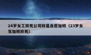 24岁女工猝死公司称是自愿加班（23岁女生加班猝死）