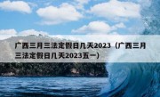 广西三月三法定假日几天2023（广西三月三法定假日几天2023五一）