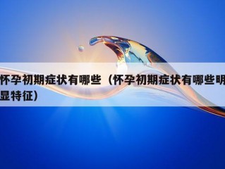 怀孕初期症状有哪些（怀孕初期症状有哪些明显特征）