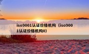 iso9001认证价格机构（iso9001认证价格机构0）