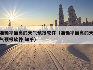 准确率最高的天气预报软件（准确率最高的天气预报软件 知乎）