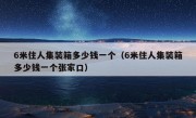 6米住人集装箱多少钱一个（6米住人集装箱多少钱一个张家口）