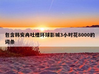 包含韩安冉吐槽环球影城3小时花8000的词条