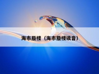 海市蜃楼（海市蜃楼读音）