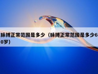 脉搏正常范围是多少（脉搏正常范围是多少60岁）