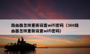 路由器怎样重新设置wifi密码（360路由器怎样重新设置wifi密码）