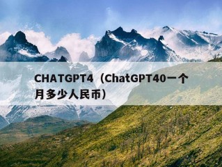 CHATGPT4（ChatGPT40一个月多少人民币）