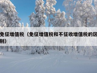 免征增值税（免征增值税和不征收增值税的区别）