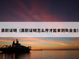 离职证明（离职证明怎么开才能拿到失业金）