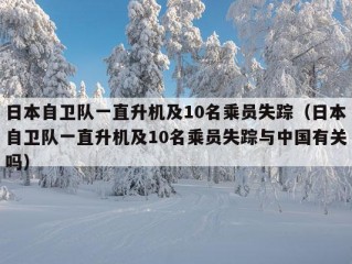 日本自卫队一直升机及10名乘员失踪（日本自卫队一直升机及10名乘员失踪与中国有关吗）