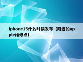 iphone15什么时候发布（附近的apple维修点）