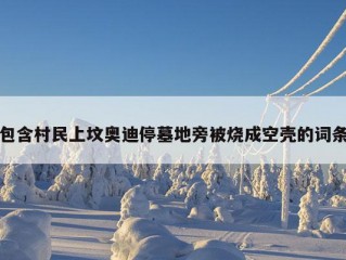 包含村民上坟奥迪停墓地旁被烧成空壳的词条