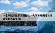 大学生疑因隐私泄露坠亡（大学生疑因隐私泄露坠亡怎么处理）